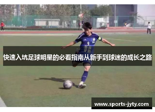 快速入坑足球明星的必看指南从新手到球迷的成长之路